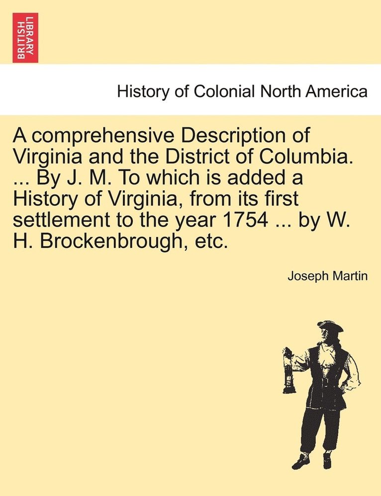 A comprehensive Description of Virginia and the District of Columbia. ... By J. M. To which is added a History of Virginia, from its first settlement to the year 1754 ... by W. H. Brockenbrough, etc. 1