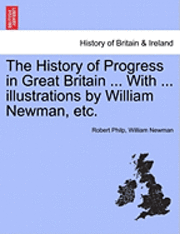 bokomslag The History of Progress in Great Britain ... with ... Illustrations by William Newman, Etc.