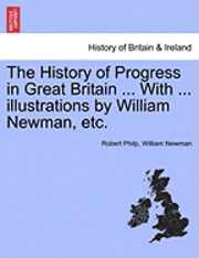 The History of Progress in Great Britain ... with ... Illustrations by William Newman, Etc. 1