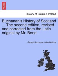 bokomslag Buchanan's History of Scotland ... The second edition, revised and corrected from the Latin original by Mr. Bond.