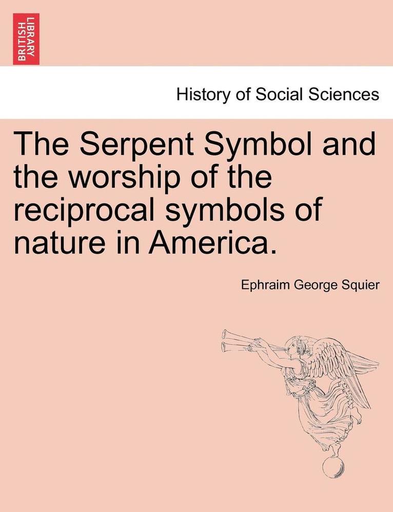 The Serpent Symbol and the Worship of the Reciprocal Symbols of Nature in America. 1