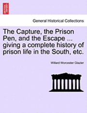 The Capture, the Prison Pen, and the Escape ... Giving a Complete History of Prison Life in the South, Etc. 1