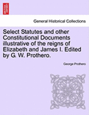 bokomslag Select Statutes and other Constitutional Documents illustrative of the reigns of Elizabeth and James I. Edited by G. W. Prothero.