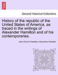 bokomslag History of the republic of the United States of America, as traced in the writings of Alexander Hamilton and of his contemporaries.