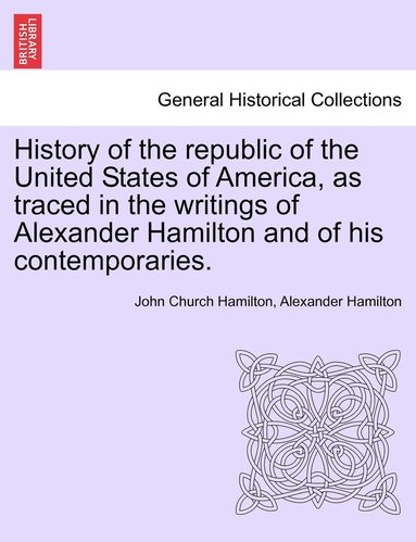 John Hamilton, Alexander Hamilton - History of the republic of the United States of America, as traced in the writings of Alexander Hamilton and of his contemporaries., Häftad