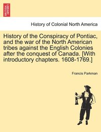 bokomslag History of the Conspiracy of Pontiac, and the war of the North American tribes against the English Colonies after the conquest of Canada. [With introductory chapters. 1608-1769.]