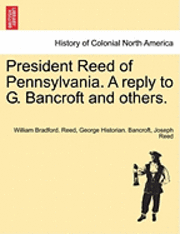 bokomslag President Reed of Pennsylvania. a Reply to G. Bancroft and Others.