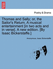 bokomslag Thomas and Sally; Or, the Sailor's Return. a Musical Entertainment [In Two Acts and in Verse]. a New Edition. [By Isaac Bickerstaffe.]