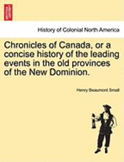 bokomslag Chronicles of Canada, or a Concise History of the Leading Events in the Old Provinces of the New Dominion.