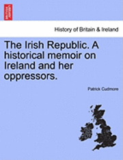bokomslag The Irish Republic. a Historical Memoir on Ireland and Her Oppressors.