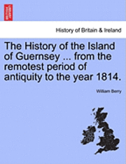 bokomslag The History of the Island of Guernsey ... from the Remotest Period of Antiquity to the Year 1814.