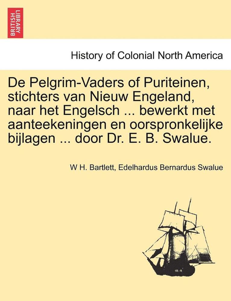 De Pelgrim-Vaders of Puriteinen, stichters van Nieuw Engeland, naar het Engelsch ... bewerkt met aanteekeningen en oorspronkelijke bijlagen ... door Dr. E. B. Swalue. 1