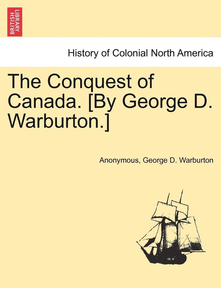 The Conquest of Canada. [By George D. Warburton.] 1