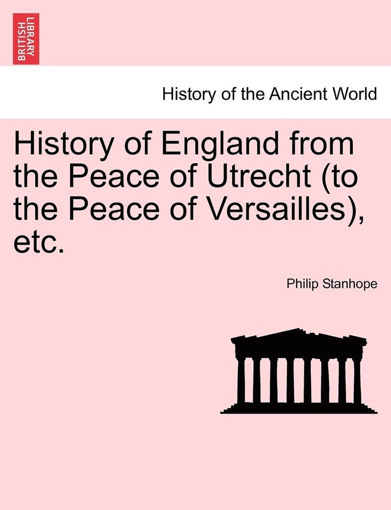 History of England from the Peace of Utrecht (to the Peace of Versailles), etc. 1