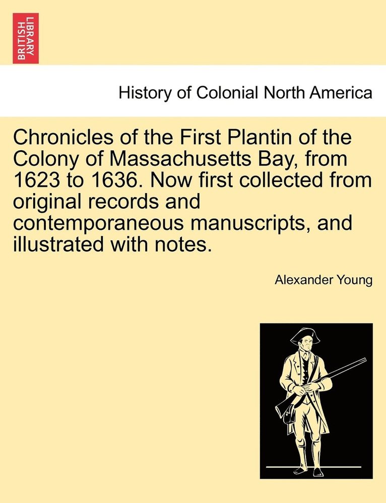 Chronicles of the First Plantin of the Colony of Massachusetts Bay, from 1623 to 1636. Now first collected from original records and contemporaneous manuscripts, and illustrated with notes. 1