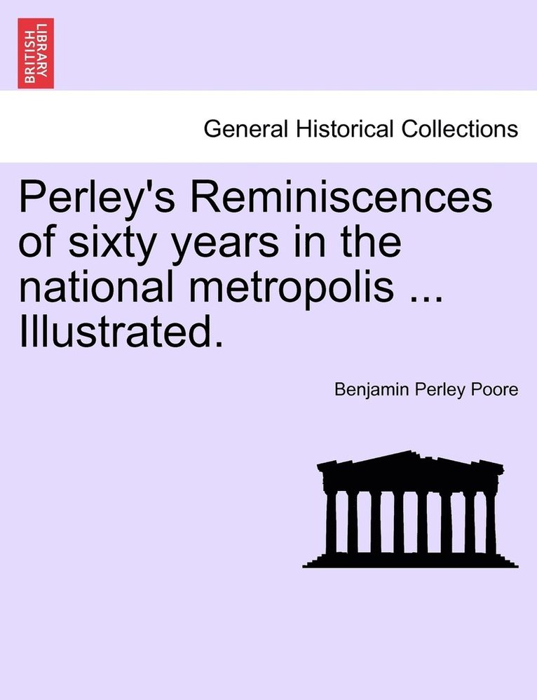 Perley's Reminiscences of sixty years in the national metropolis ... Illustrated.