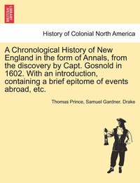 bokomslag A Chronological History of New England in the form of Annals, from the discovery by Capt. Gosnold in 1602. With an introduction, containing a brief epitome of events abroad, etc.