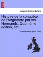 Histoire de La Conqu Te de L'Angleterre Par Les Normands. Quatri Me Dition, Etc.