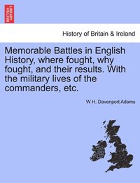 bokomslag Memorable Battles in English History, where fought, why fought, and their results. With the military lives of the commanders, etc.