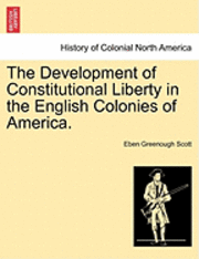 The Development of Constitutional Liberty in the English Colonies of America. 1