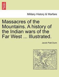 bokomslag Massacres of the Mountains. A history of the Indian wars of the Far West ... Illustrated.