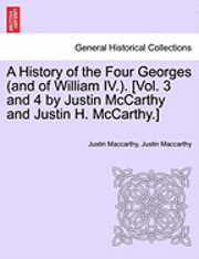 History of the Four Georges (and of William IV.). [Vol. 3 and 4 by Justin McCarthy and Justin H. McCarthy.]