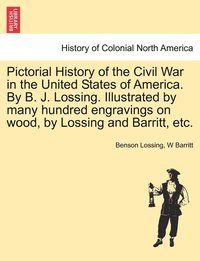 bokomslag Pictorial History of the Civil War in the United States of America. By B. J. Lossing. Illustrated by many hundred engravings on wood, by Lossing and Barritt, etc.