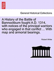 Robert White - History of the Battle of Bannockburn Fought A.D. 1314, with Notices of the Principal Warriors Who Engaged in That Conflict ... with Map and Armorial Bearings., Häftad