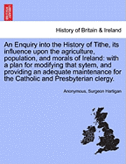 bokomslag An Enquiry Into the History of Tithe, Its Influence Upon the Agriculture, Population, and Morals of Ireland
