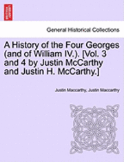 A History of the Four Georges (and of William IV.). [Vol. 3 and 4 by Justin McCarthy and Justin H. McCarthy.] 1