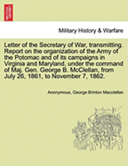 bokomslag Letter of the Secretary of War, Transmitting. Report on the Organization of the Army of the Potomac and of Its Campaigns in Virginia and Maryland, Under the Command of Maj. Gen. George B. McClellan...