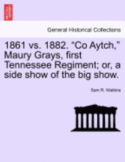 Sam R Watkins - 1861 vs. 1882. Co Aytch, Maury Grays, First Tennessee Regiment; Or, a Side Show of the Big Show., Häftad