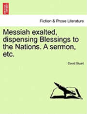 bokomslag Messiah Exalted, Dispensing Blessings to the Nations. a Sermon, Etc.