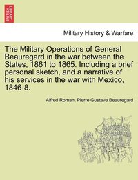bokomslag The Military Operations of General Beauregard in the war between the States, 1861 to 1865. Including a brief personal sketch, and a narrative of his services in the war with Mexico, 1846-8. Vol. II.