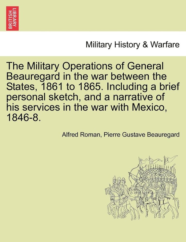 The Military Operations of General Beauregard in the war between the States, 1861 to 1865. Including a brief personal sketch, and a narrative of his services in the war with Mexico, 1846-8. Vol. II. 1