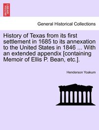 bokomslag History of Texas from its first settlement in 1685 to its annexation to the United States in 1846 ... With an extended appendix [containing Memoir of Ellis P. Bean, etc.].