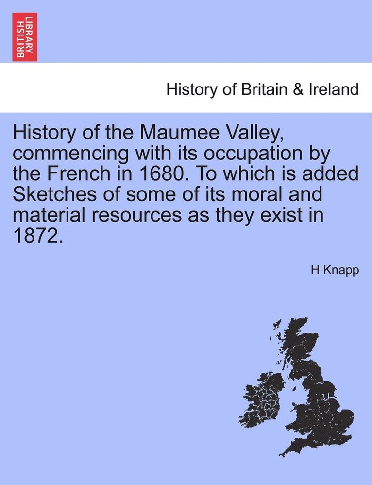 History of the Maumee Valley, commencing with its occupation by the French in 1680. To which is added Sketches of some of its moral and material resources as they exist in 1872. 1
