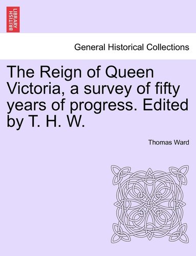 bokomslag The Reign of Queen Victoria, a survey of fifty years of progress. Edited by T. H. W.