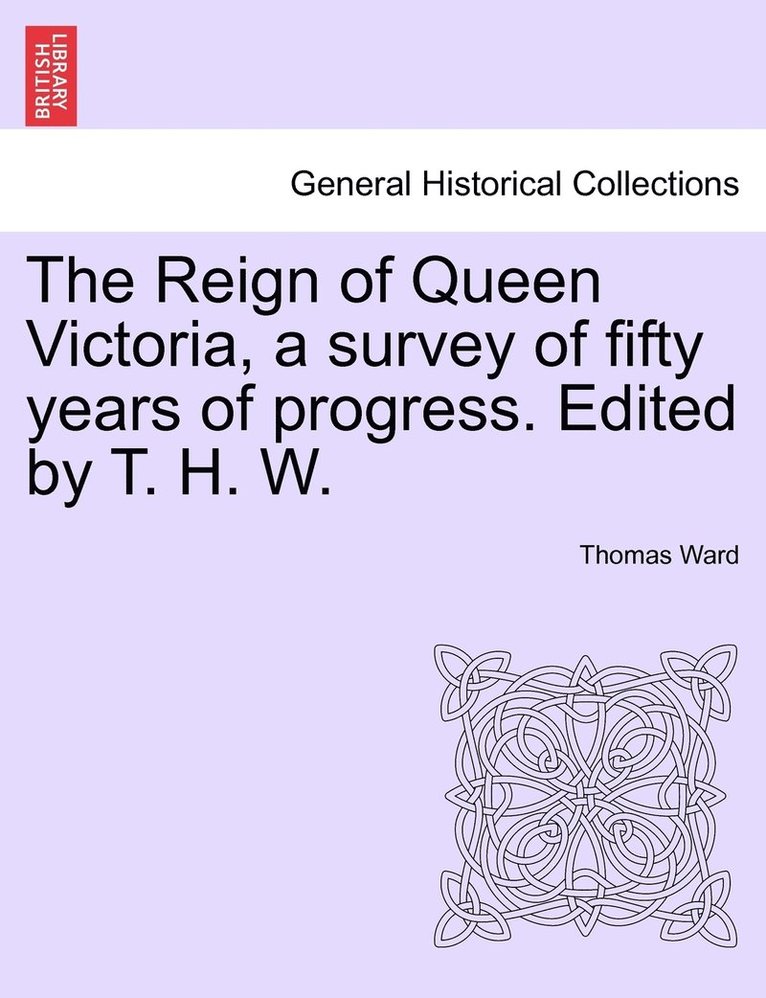 Reign of Queen Victoria, a survey of fifty years of progress. Edited by T. H. W.