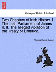bokomslag Two Chapters of Irish History. I. the Irish Parliament of James II. II. the Alleged Violation of the Treaty of Limerick.
