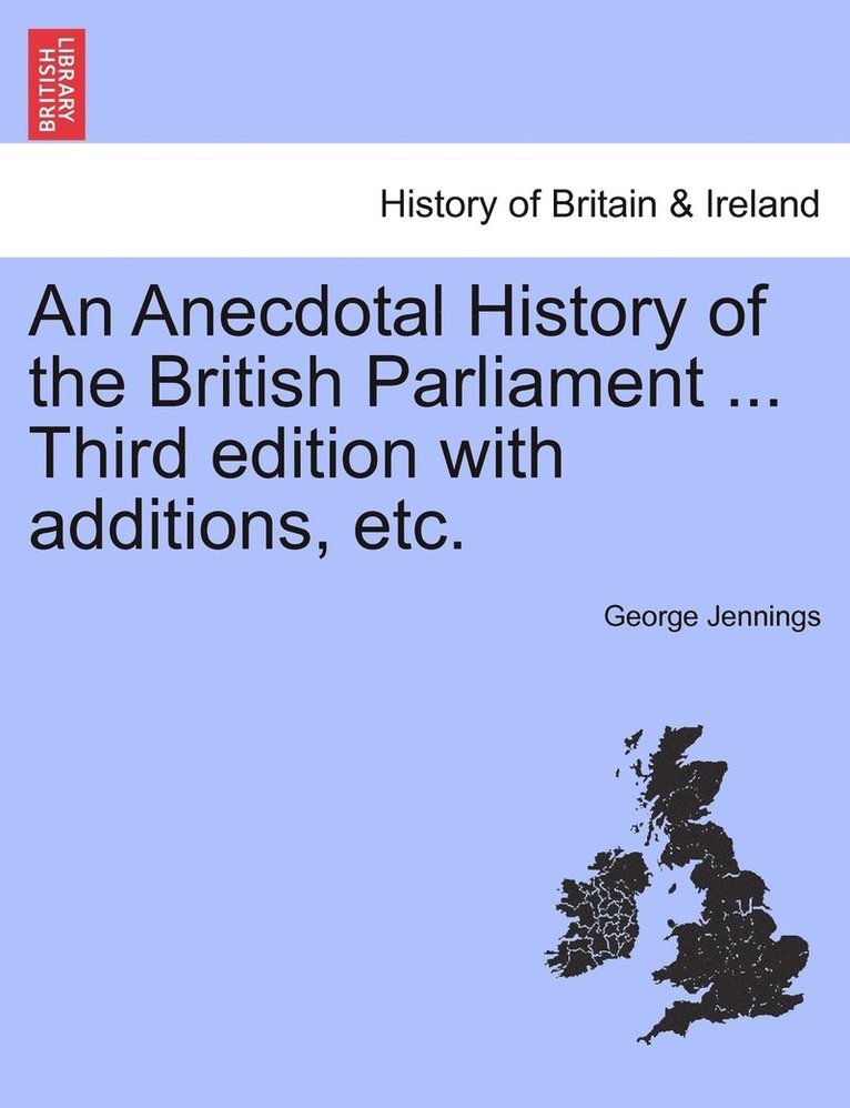 An Anecdotal History of the British Parliament ... Third edition with additions, etc. 1