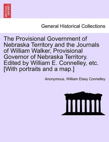 bokomslag The Provisional Government of Nebraska Territory and the Journals of William Walker, Provisional Governor of Nebraska Territory. Edited by William E. Connelley, Etc. [With Portraits and a Map.]