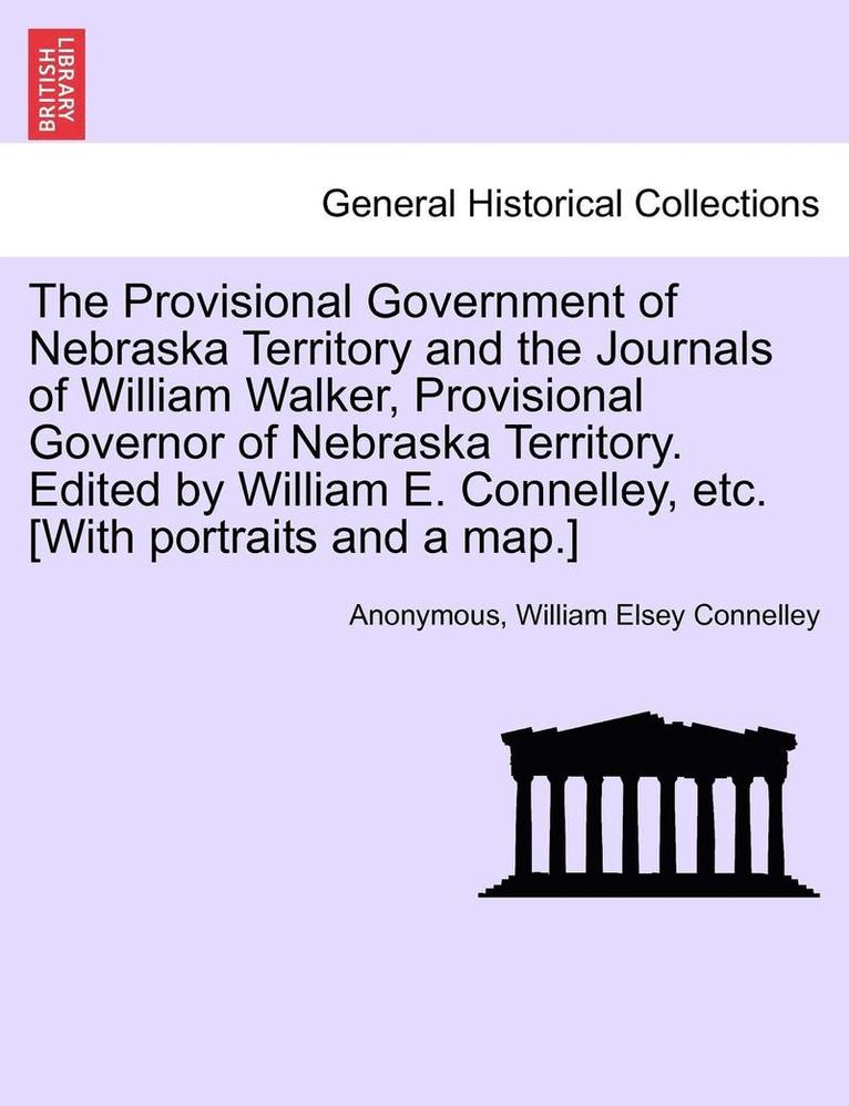 Anonymous, William Elsey Connelley - The Provisional Government of Nebraska Territory and the Journals of William Walker, Provisional Governor of Nebraska Territory. Edited by William E., Häftad