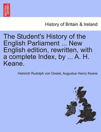bokomslag The Student's History of the English Parliament ... New English Edition, Rewritten, with a Complete Index, by ... A. H. Keane.