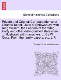 bokomslag Private and Original Correspondence of Charles Talbot, Duke of Shrewsbury, with King William, the Leaders of the Whig Party and other distinguished statesmen ... Illustrated with narratives. ... By...