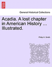 bokomslag Acadia. a Lost Chapter in American History ... Illustrated.