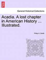 Acadia. a Lost Chapter in American History ... Illustrated. 1