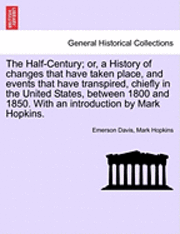 bokomslag The Half-Century; Or, a History of Changes That Have Taken Place, and Events That Have Transpired, Chiefly in the United States, Between 1800 and 1850. with an Introduction by Mark Hopkins.
