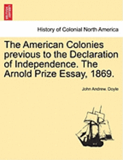 bokomslag The American Colonies Previous to the Declaration of Independence. the Arnold Prize Essay, 1869.