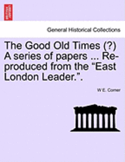 bokomslag Good Old Times (?) a Series of Papers ... Re-Produced from the East London Leader..
